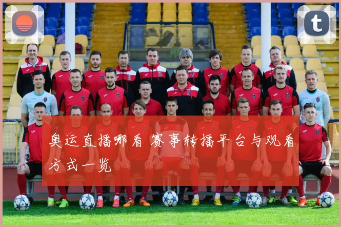 奥运直播哪看 赛事转播平台与观看方式一览