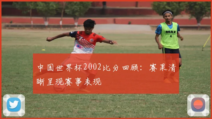 中国世界杯2002比分回顾:赛果清晰呈现赛事表现