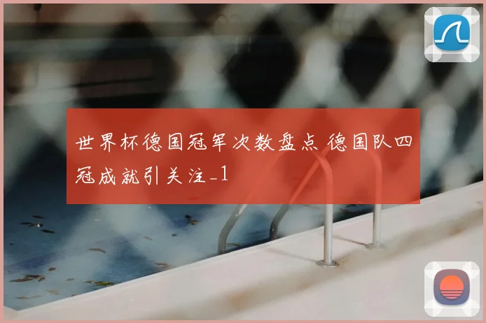 世界杯德国冠军次数盘点 德国队四冠成就引关注_1
