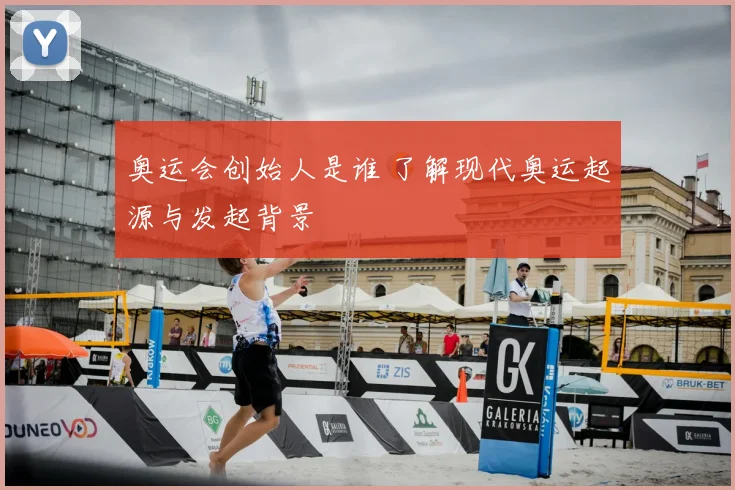 奥运会创始人是谁 了解现代奥运起源与发起背景