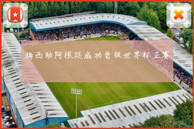 梅西助阿根廷成功晋级世界杯正赛