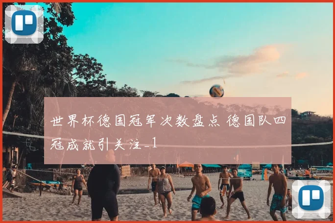 世界杯德国冠军次数盘点 德国队四冠成就引关注_1