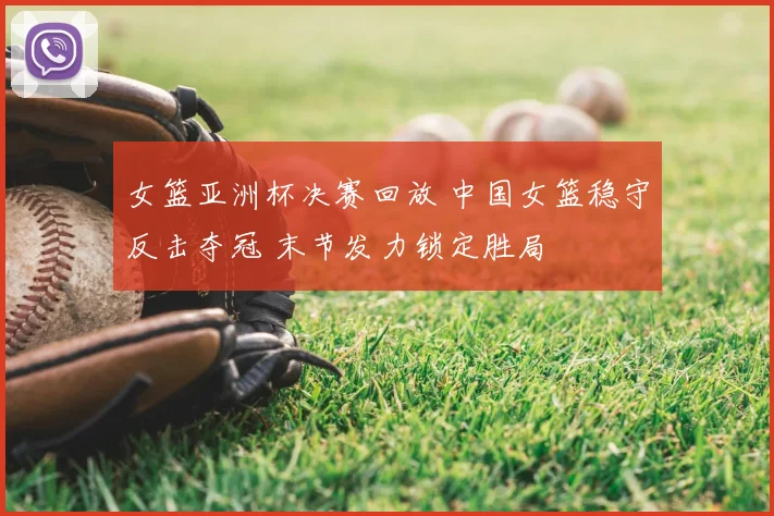 女篮亚洲杯决赛回放 中国女篮稳守反击夺冠 末节发力锁定胜局