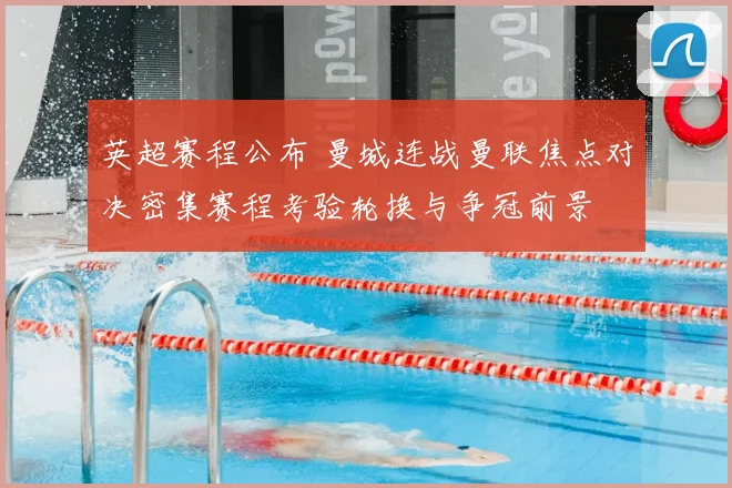 英超赛程公布 曼城连战曼联焦点对决密集赛程考验轮换与争冠前景