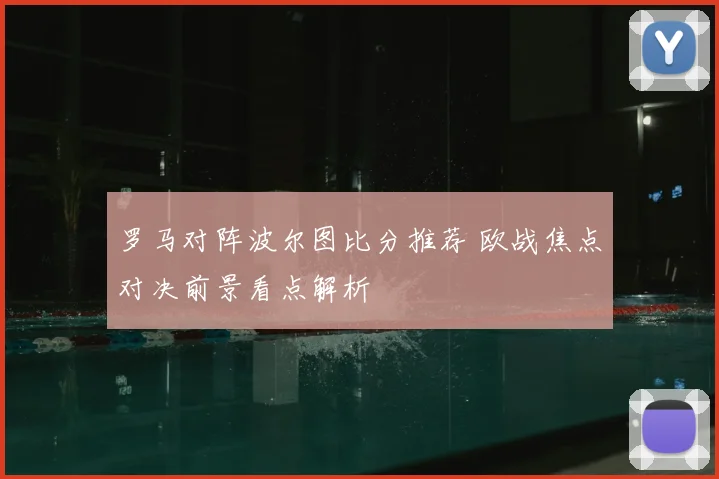 罗马对阵波尔图比分推荐 欧战焦点对决前景看点解析