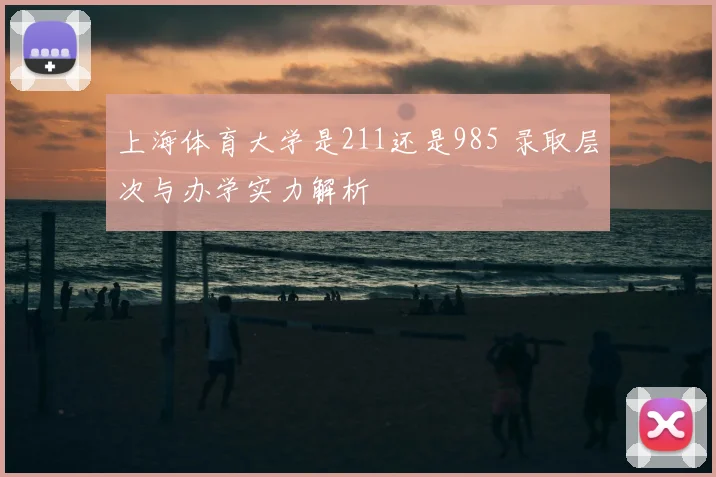 上海体育大学是211还是985 录取层次与办学实力解析
