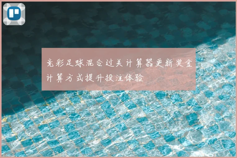 竞彩足球混合过关计算器更新奖金计算方式提升投注体验