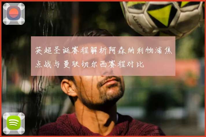 英超圣诞赛程解析阿森纳利物浦焦点战与曼联切尔西赛程对比