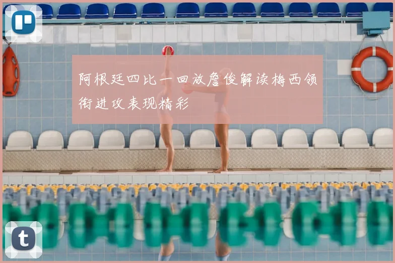 阿根廷四比一回放詹俊解读梅西领衔进攻表现精彩