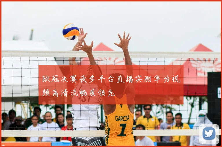 欧冠决赛夜多平台直播实测华为视频高清流畅度领先