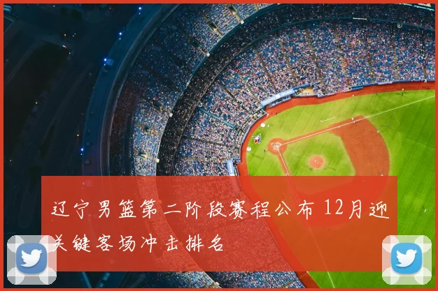 辽宁男篮第二阶段赛程公布 12月迎关键客场冲击排名