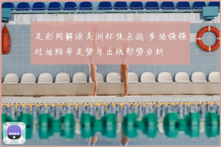 足彩网解读美洲杯焦点战 多场强强对话赔率走势与出线形势分析