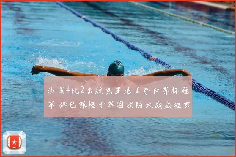 法国4比2击败克罗地亚夺世界杯冠军 姆巴佩格子军团攻防大战成经典