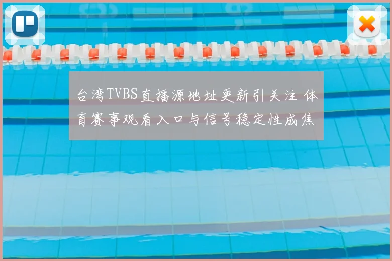 台湾TVBS直播源地址更新引关注 体育赛事观看入口与信号稳定性成焦点