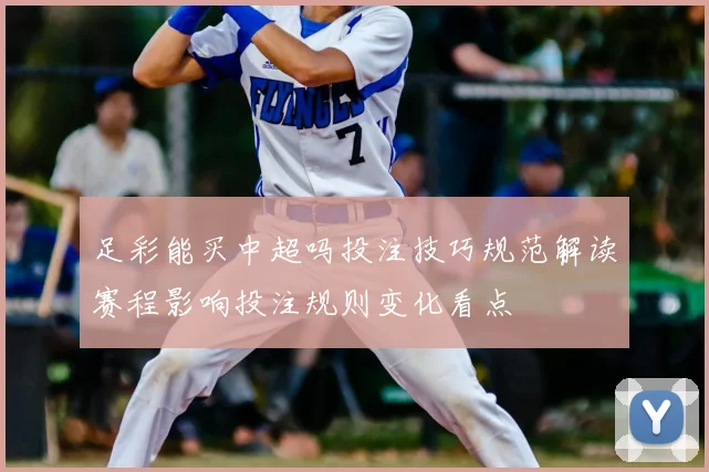 足彩能买中超吗投注技巧规范解读赛程影响投注规则变化看点