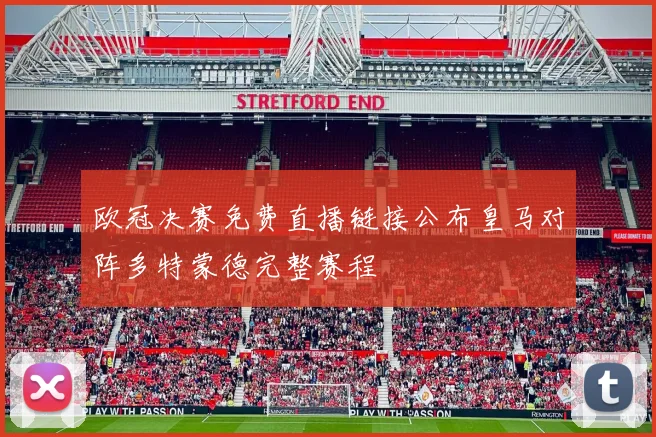 欧冠决赛免费直播链接公布皇马对阵多特蒙德完整赛程