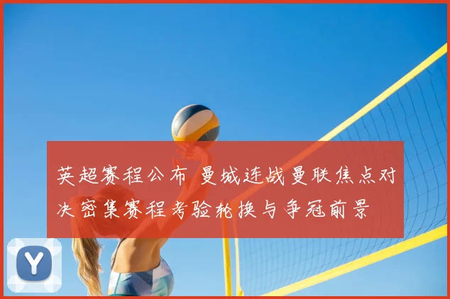 英超赛程公布 曼城连战曼联焦点对决密集赛程考验轮换与争冠前景